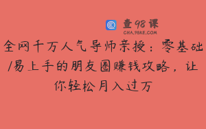 全网千万人气导师亲授:零基础/易上手的朋友圈赚钱攻略,让你轻松月入过万