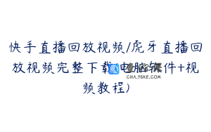 快手直播回放视频/虎牙直播回放视频完整下载(电脑软件+视频教程)