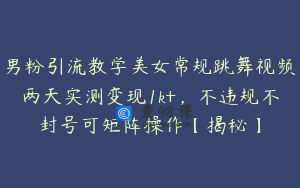 男粉引流教学美女常规跳舞视频两天实测变现1k+，不违规不封号可矩阵操作【揭秘】