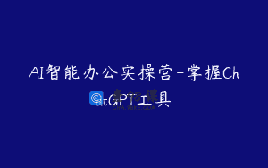 AI智能办公实操营-掌握ChatGPT工具