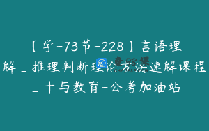 【学-73节-228】言语理解_推理判断理论方法速解课程_十与教育-公考加油站