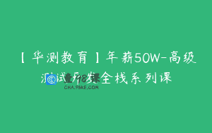 【华测教育】年薪50W-高级测试开发全栈系列课