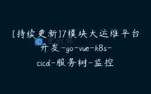[持续更新]7模块大运维平台开发-go-vue-k8s-cicd-服务树-监控