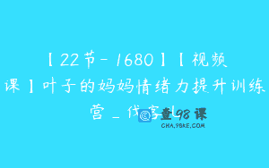 【22节-￥1680】【视频课】叶子的妈妈情绪力提升训练营_伐客儿
