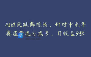 AI姓氏跳舞视频，针对中老年赛道变现方式多，日收益9张