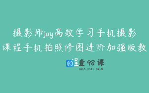 摄影师jay高效学习手机摄影课程手机拍照修图进阶加强版教程