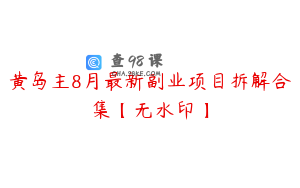 黄岛主8月最新副业项目拆解合集【无水印】