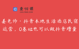 姜老师·抖音本地生活酒店民宿运营，0基础也可以做抖音增量