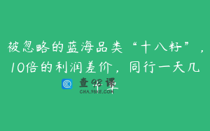 被忽略的蓝海品类“十八籽”，10倍的利润差价，同行一天几十单