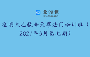 澄明太乙救苦天尊法门培训班（2021年3月第七期）