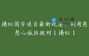 揭秘国学项目最新玩法，利用慈悲心疯狂敛财【揭秘】