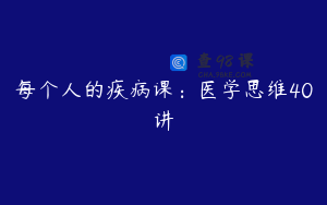 每个人的疾病课：医学思维40讲