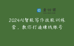 2024AI智能写作技能训练营，教你打造赚钱账号