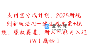 支付宝分成计划，2025新规则新玩法AI一键生成文案+视频，爆款赛道，新人也能月入过1W【揭秘】