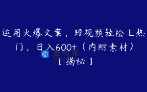 运用火爆文案，短视频轻松上热门，日入600+（内附素材）【揭秘】