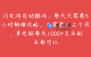 闪电游自动搬砖：每天只需要5小时躺赚攻略，不需要人工干预，单电脑每天1000+主业副业都可以