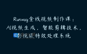 Runway全栈视频制作课：AI视频生成，智能剪辑技术，影视级特效处理系统