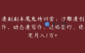 漫剧剧本魔鬼特训营：沙雕漫创作、动态漫写作、过稿签约，稳定月入1万+