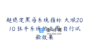 超稳定黑马系统指标 大顺2010 狂牛系统的主图 自行试验效果