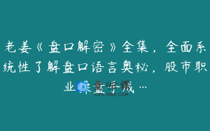 老姜《盘口解密》全集，全面系统性了解盘口语言奥秘，股市职业操盘手成…