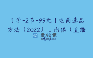 【学-2节-99元】电商选品方法（2022）_淘猫（直播号）