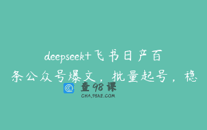 deepseek+飞书日产百条公众号爆文，批量起号，稳