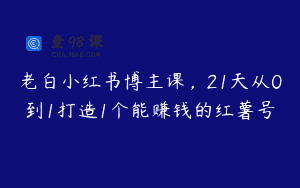 老白小红书博主课，21天从0到1打造1个能赚钱的红薯号
