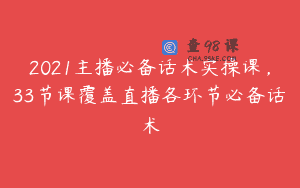 2021主播必备话术实操课，33节课覆盖直播各环节必备话术