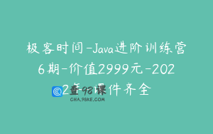 极客时间-Java进阶训练营6期-价值2999元-2022年-课件齐全