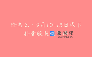 徐志么·9月10-13日线下抖音服装运营课