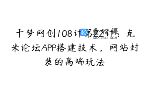 千梦网创108计第22计：克米论坛APP搭建技术，网站封装的高端玩法