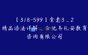 【318-599】全套3_2精品语法详解_合肥韦礼安教育咨询有限公司