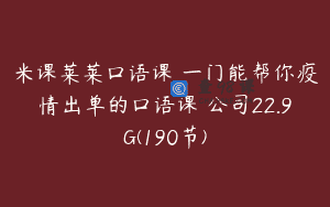 米课莱莱口语课 一门能帮你疫情出单的口语课 公司22.9G(190节)