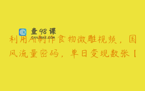利用Ai制作食物微雕视频，国风流量密码，单日变现数张【