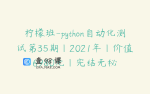 柠檬班-python自动化测试第35期|2021年|价值6980元|完结无秘