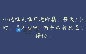 小说推文推广进阶篇，每天1小时，月入过W，新手必看教程【揭秘】