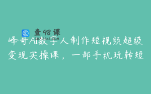 峰哥AI数字人制作短视频超级变现实操课，一部手机玩转短