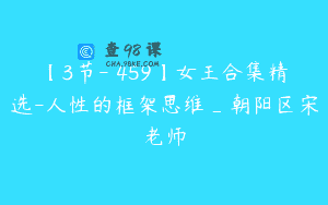 【3节-￥459】女王合集精选-人性的框架思维_朝阳区宋老师