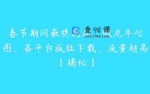 春节期间最稳副业，做龙年AI图，各平台疯狂下载，流量超高【揭秘】