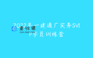 2022年一建通广实务SVIP学员训练营