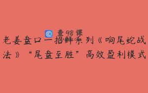 老姜盘口一招鲜系列《响尾蛇战法》“尾盘至胜”高效盈利模式