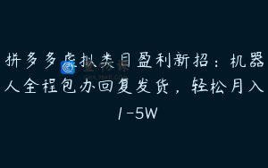 拼多多虚拟类目盈利新招：机器人全程包办回复发货，轻松月入 1-5W