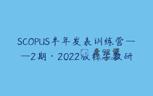 SCOPUS半年发表训练营——2期·2022版科学教研