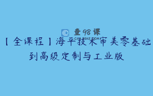 【全课程】海平技术审美零基础到高级定制与工业版