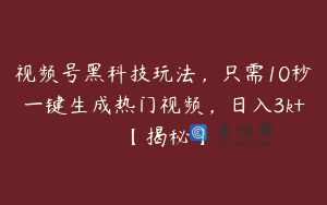 视频号黑科技玩法，只需10秒一键生成热门视频，日入3k+【揭秘】