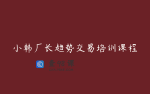 小韩厂长趋势交易培训课程