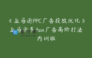 《亚马逊PPC广告投放优化》亚马逊多Asin广告高阶打法内训班