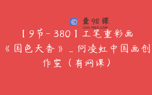 【9节-￥380】工笔重彩画《国色天香》_何凌虹中国画创作室（有网课）