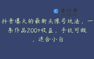 抖音爆火的最新头像号玩法，一条作品200+收益，手机可做，适合小白