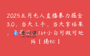 2025五月无人直播暴力掘金3.0，当天上手，当天拿结果，单号日入1k+小白可做可矩阵【揭秘】
